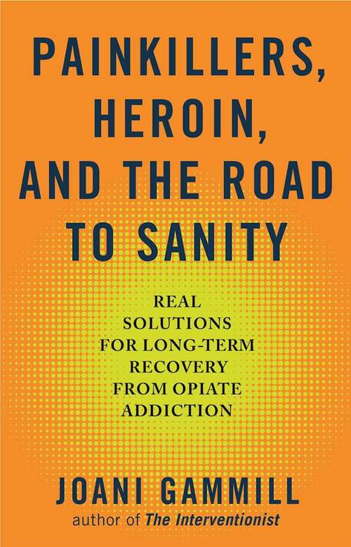Book cover of Painkillers, Heroin, and the Road to Sanity: Real Solutions for Long-term Recovery from Opiate Addiction