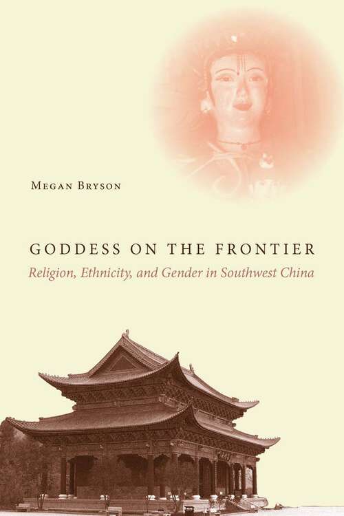 Book cover of Goddess on the Frontier: Religion, Ethnicity, and Gender in Southwest China