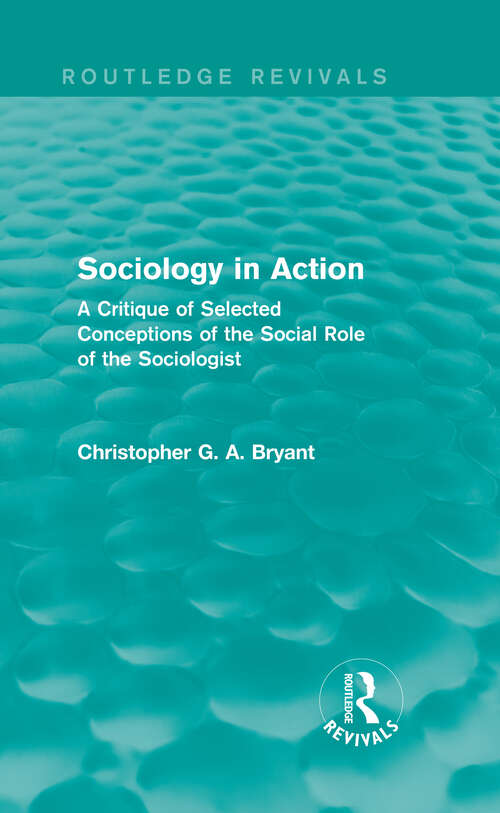Sociology in Action: A Critique of Selected Conceptions of the Social Role of the Sociologist (Routledge Revivals)