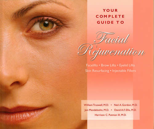 Your Complete Guide to Facial Rejuvenation Facelifts - Browlifts - Eyelid Lifts - Skin Resurfacing - Lip Augmentation: Facelifts-brow Lifts-eyelid Lifts-skin Resurfacing-lip Augmentation
