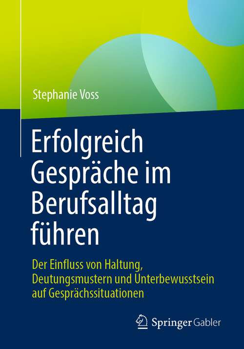 Book cover of Erfolgreich Gespräche im Berufsalltag führen: Der Einfluss von Haltung, Deutungsmustern und Unterbewusstsein auf Gesprächssituationen (1. Aufl. 2023)