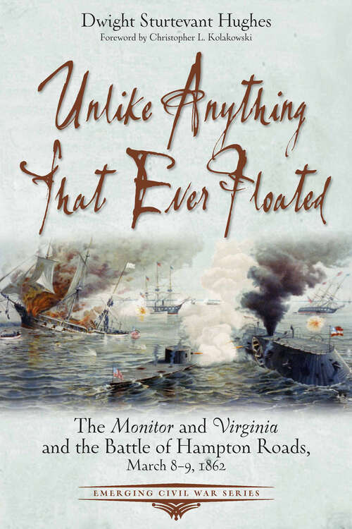 Book cover of Unlike Anything That Ever Floated: The Monitor and Virginia and the Battle of Hampton Roads, March 8–9, 1862 (Emerging Civil War Series)