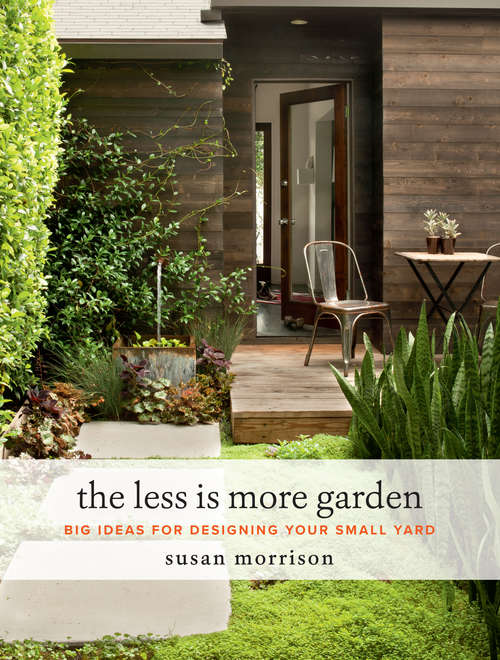 Book cover of The Less Is More Garden: Big Ideas for Designing Your Small Yard