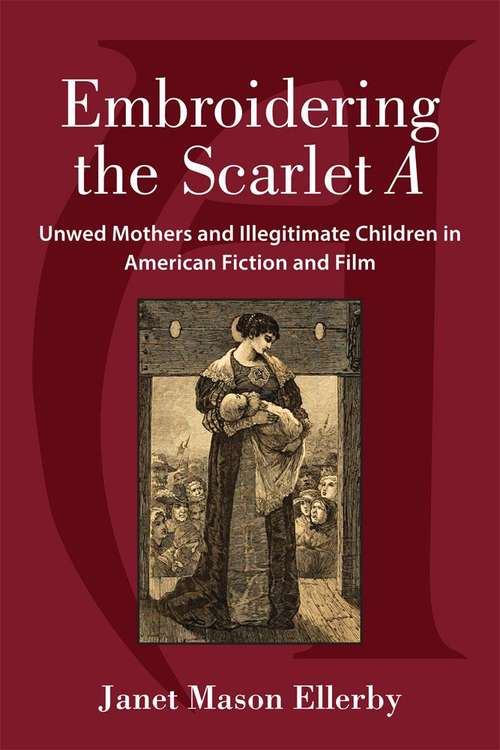 Book cover of Embroidering The Scarlet A: Unwed Mothers And Illegitimate Children In American Fiction And Film
