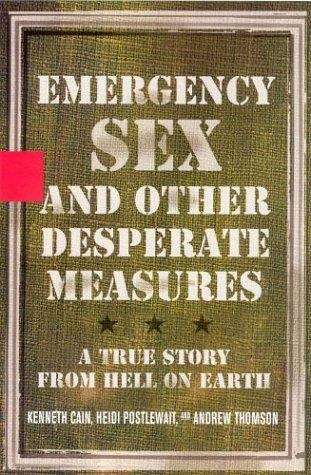 Emergency Sex and Other Desperate Measures: A True Story from Hell on Earth