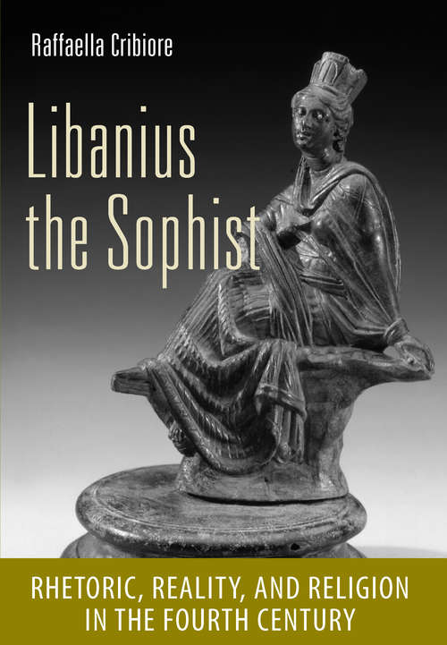 Book cover of Libanius the Sophist: Rhetoric, Reality, and Religion in the Fourth Century