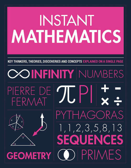 Instant Mathematics: Key Thinkers, Theories, Discoveries And Concepts Explained On A Single Page (Instant Knowledge)