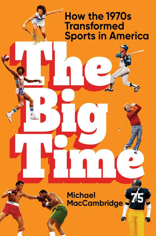 Book cover of The Big Time: How the 1970s Transformed Sports in America