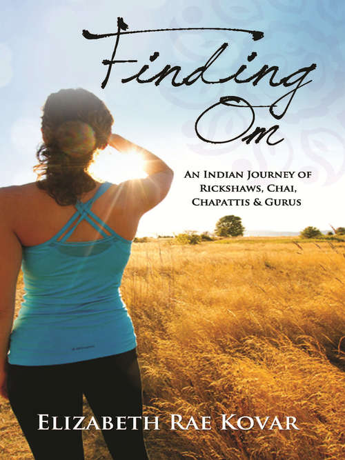 Finding Om: An Indian Journey of Rickshaws, Chai, Chapattis & Gurus