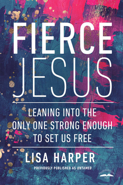 Untamed: How the Wild Side of Jesus Frees Us to Live and Love with Abandon