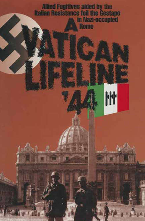 A Vatican Lifeline '44: Allied Fugitives Aided By the Italian Resistance Foil the Gestapo in Nazi-Occupied Rome