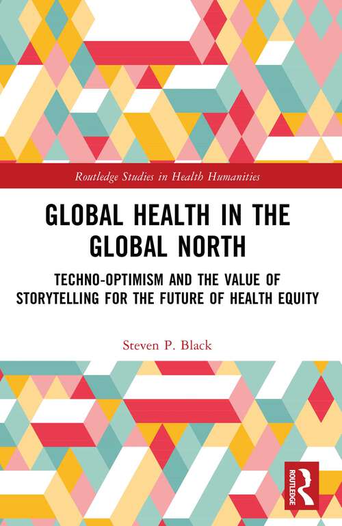 Book cover of Global Health in the Global North: Techno-Optimism and the Value of Storytelling for the Future of Health Equity (1) (Routledge Studies in Health Humanities)