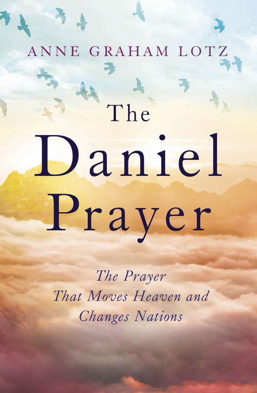 The Daniel Prayer: The Prayer That Moves Heaven and Changes Nations by Anne Graham Lotz, daughter of Billy Graham