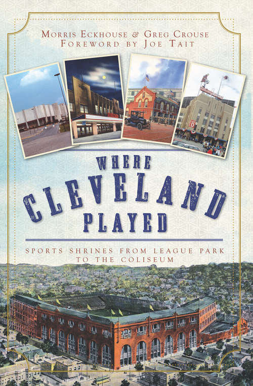 Where Cleveland Played: Sports Shrines from League Park to the Coliseum (Lost)