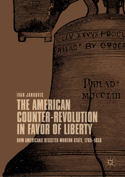 Book cover of The American Counter-Revolution in Favor of Liberty: How Americans Resisted Modern State, 1765-1850