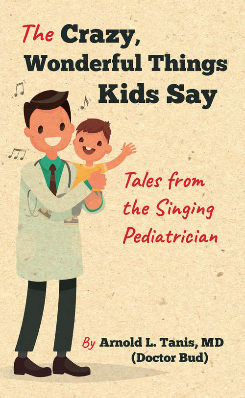Book cover of The Crazy, Wonderful Things Kids Say: Tales from the Singing Pediatrician