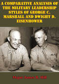 Comparative Analysis Of The Military Leadership Styles Of George C. Marshall And Dwight D. Eisenhower
