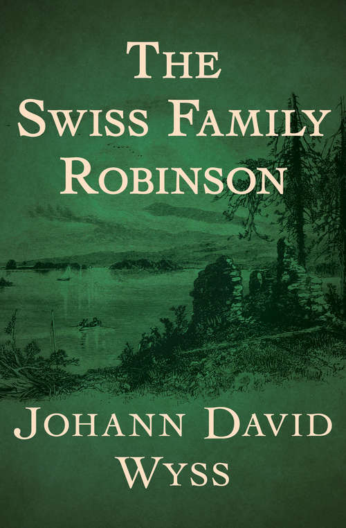 Book cover of The Swiss Family Robinson: Or, Adventures Of A Father And Mother And Four Sons In A Desert Island ... To Which Are Added, Notes Of Reference (Digital Original)