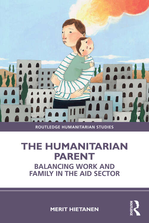 Book cover of The Humanitarian Parent: Balancing Work and Family in the Aid Sector (Routledge Humanitarian Studies)