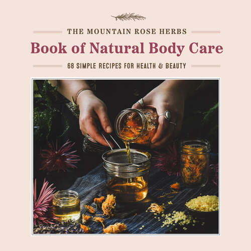 Book cover of The Mountain Rose Herbs Book of Natural Body Care: 68 Simple Recipes for Health and Beauty