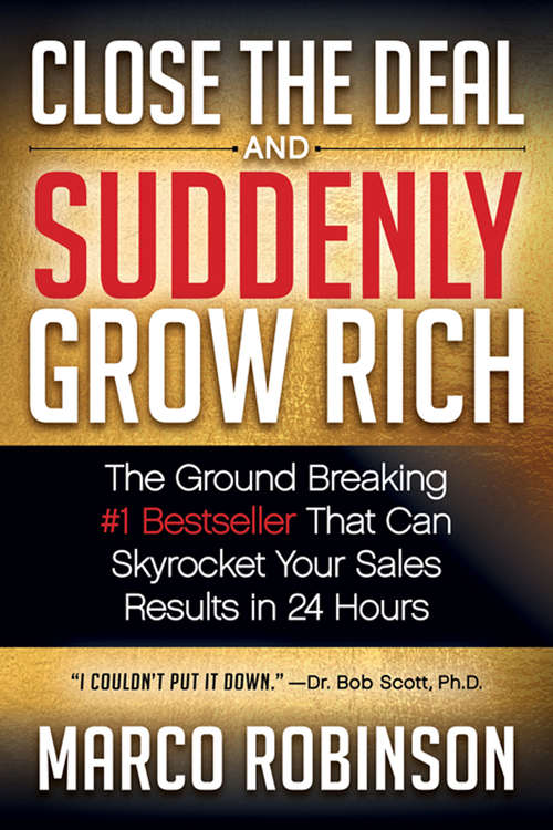 Close the Deal & Suddenly Grow Rich: The Ground Breaking #1 Bestseller that can Skyrocket Your Sales Results in 24 Hours