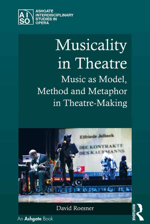 Book cover of Musicality in Theatre: Music as Model, Method and Metaphor in Theatre-Making (Ashgate Interdisciplinary Studies in Opera)