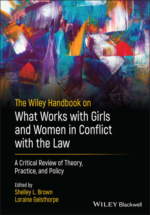 The Wiley Handbook on What Works with Girls and Women in Conflict with the Law: A Critical Review of Theory, Practice, and Policy (Wiley Series in Offender Rehabilitation)