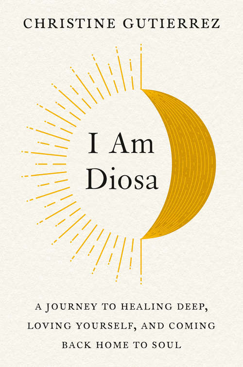 Book cover of I Am Diosa: A Journey to Healing Deep, Loving Yourself, and Coming Back Home to Soul