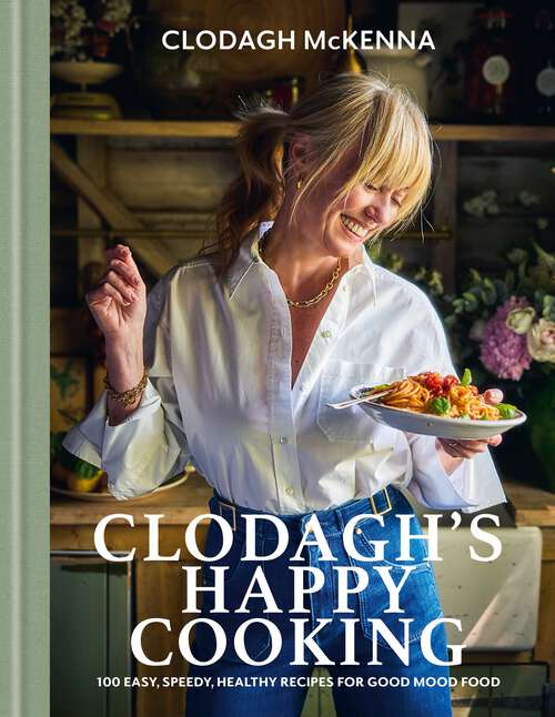 Book cover of Clodagh's Happy Cooking: 100 Easy, Speedy, Healthy Recipes for Good Mood Food