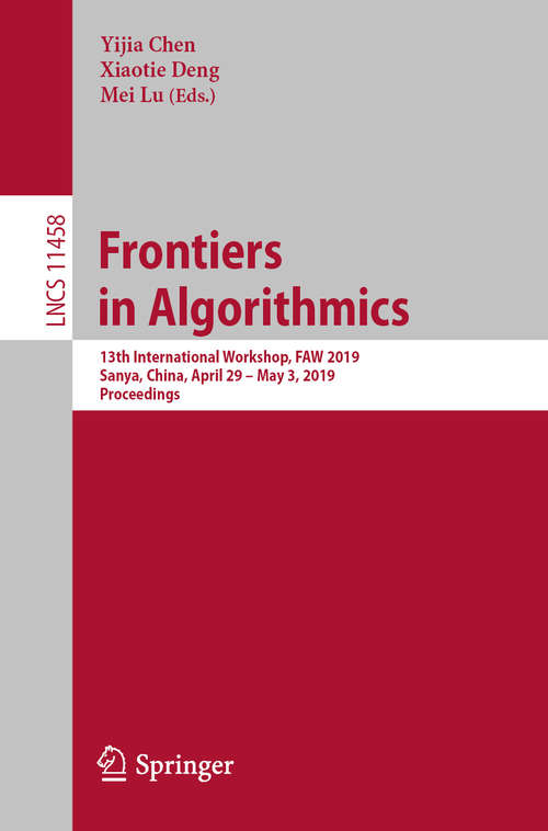 Book cover of Frontiers in Algorithmics: 13th International Workshop, FAW 2019, Sanya, China, April 29 – May 3, 2019, Proceedings (1st ed. 2019) (Lecture Notes in Computer Science #11458)