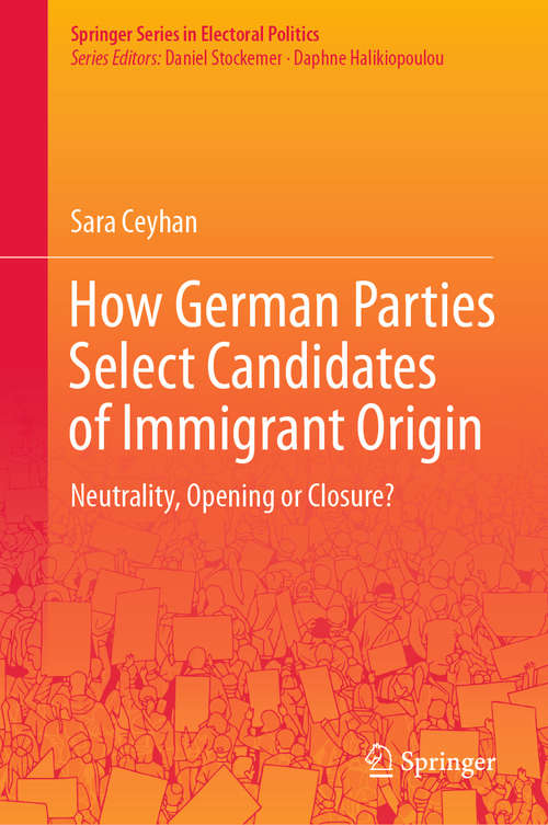 How German Parties Select Candidates of Immigrant Origin: Neutrality, Opening or Closure? (Springer Series in Electoral Politics)