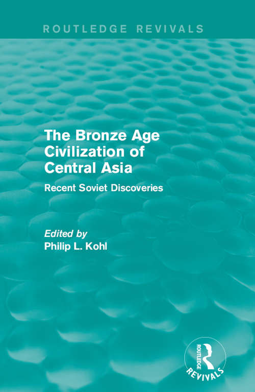 The Bronze Age Civilization of Central Asia: Recent Soviet Discoveries (Routledge Revivals)