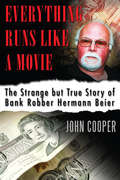 Everything Runs Like a Movie: The Strange but True Story of Bank Robber Hermann Beier