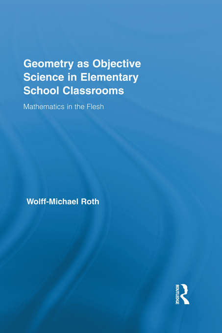 Geometry as Objective Science in Elementary School Classrooms: Mathematics in the Flesh (Routledge International Studies in the Philosophy of Education)