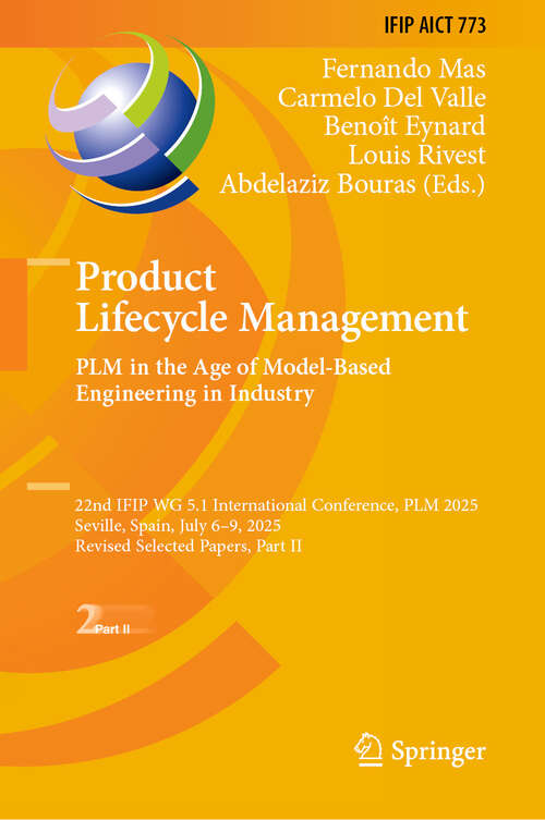 Book cover of Product Lifecycle Management. PLM in the Age of Model-Based Engineering in Industry: 22nd IFIP WG 5.1 International Conference, PLM 2025, Seville, Spain, July 6–9, 2025, Revised Selected Papers, Part II (IFIP Advances in Information and Communication Technology #773)
