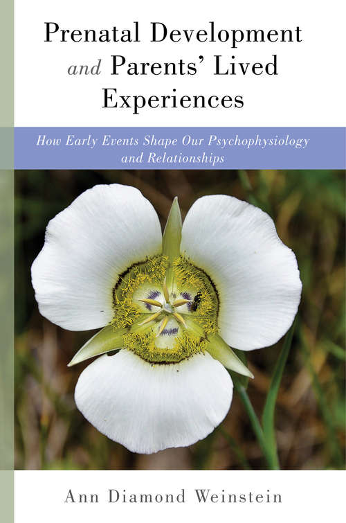 Prenatal Development and Parents' Lived Experiences: How Early Events Shape Our Psychophysiology and Relationships (Norton Series on Interpersonal Neurobiology)