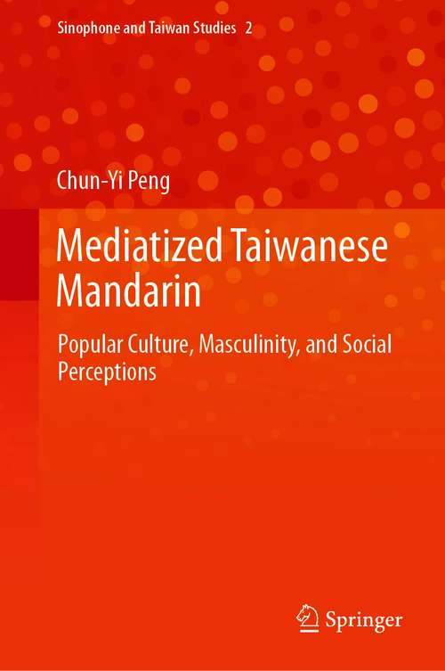 Mediatized Taiwanese Mandarin: Popular Culture, Masculinity, and Social Perceptions (Sinophone and Taiwan Studies #2)
