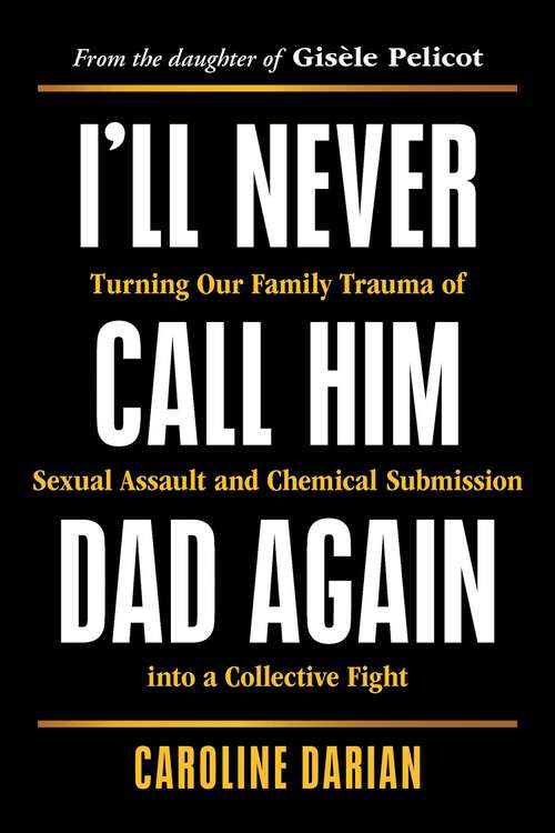 Book cover of I'll Never Call Him Dad Again: Turning Our Family Trauma of Sexual Assault and Chemical Submission into a Collective Fight
