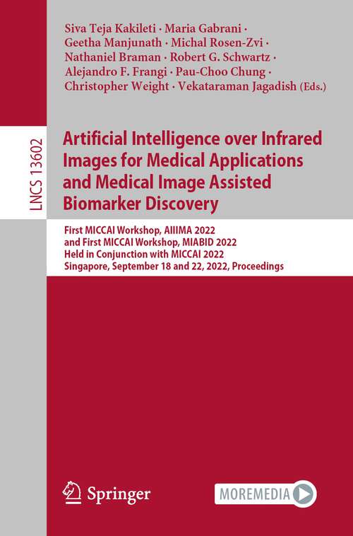 Artificial Intelligence over Infrared Images for Medical Applications and Medical Image Assisted Biomarker Discovery: First MICCAI Workshop, AIIIMA 2022, and First MICCAI Workshop, MIABID 2022, Held in Conjunction with MICCAI 2022, Singapore, September 18 and 22, 2022, Proceedings (Lecture Notes in Computer Science #13602)