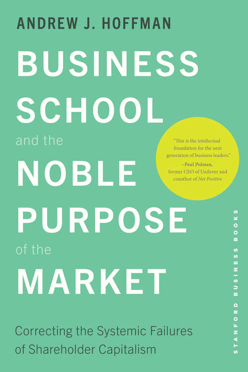 Book cover of Business School and the Noble Purpose of the Market: Correcting the Systemic Failures of Shareholder Capitalism (1)