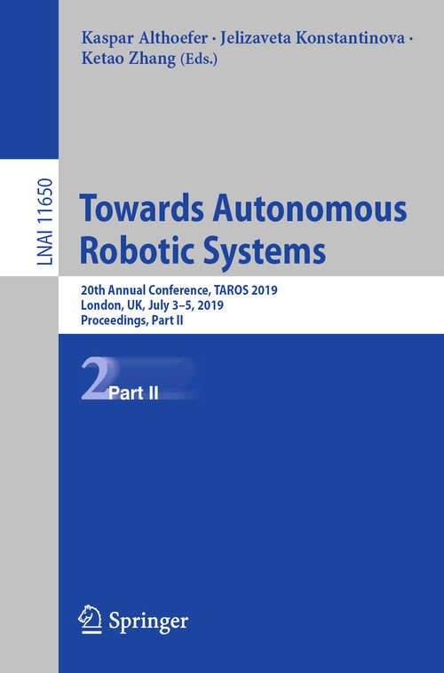 Book cover of Towards Autonomous Robotic Systems: 20th Annual Conference, TAROS 2019, London, UK, July 3–5, 2019, Proceedings, Part II (1st ed. 2019) (Lecture Notes in Computer Science #11650)
