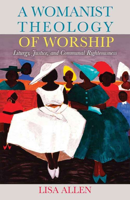 Book cover of A Womanist Theology of Worship: Liturgy, Justice, and Communal Righteousness