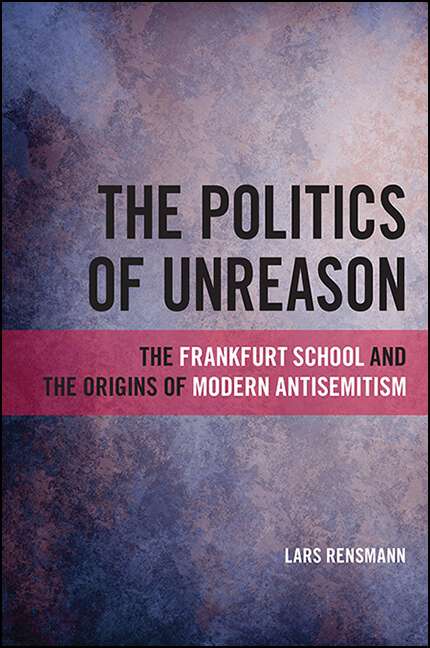 Book cover of The Politics of Unreason: The Frankfurt School and the Origins of Modern Antisemitism (SUNY series, Philosophy and Race)