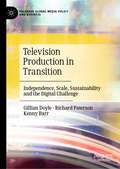 Television Production in Transition: Independence, Scale, Sustainability and the Digital Challenge (Palgrave Global Media Policy and Business)