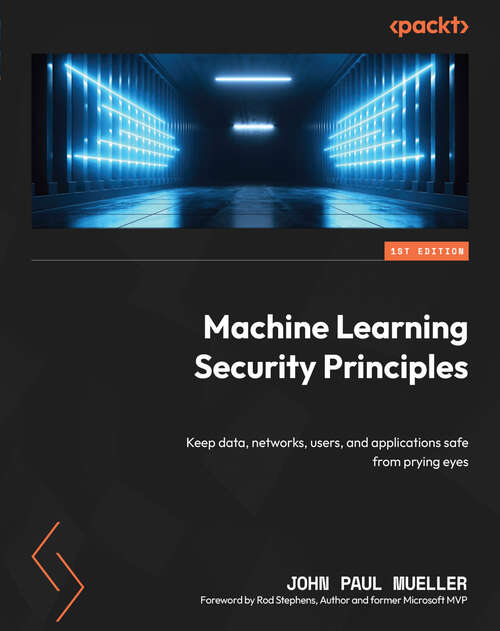 Book cover of Machine Learning Security Principles: Keep data, networks, users, and applications safe from prying eyes