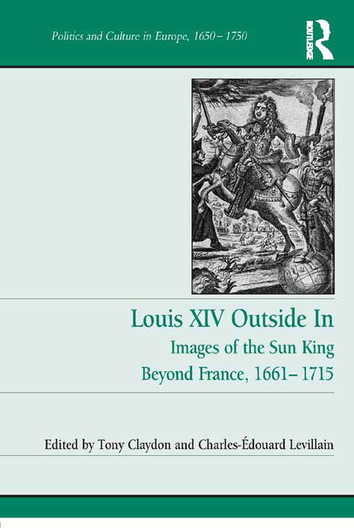 Book cover of Louis XIV Outside In: Images of the Sun King Beyond France, 1661-1715 (Politics and Culture in Europe, 1650-1750)