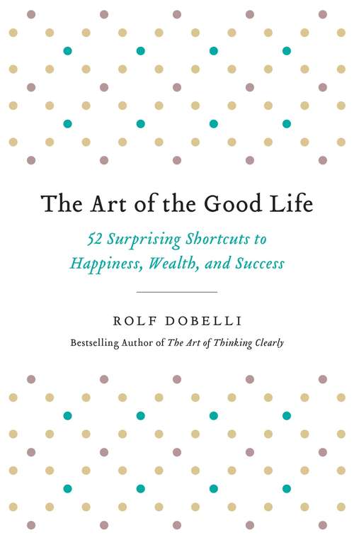 Book cover of The Art of the Good Life: 52 Surprising Shortcuts to Happiness, Wealth, and Success