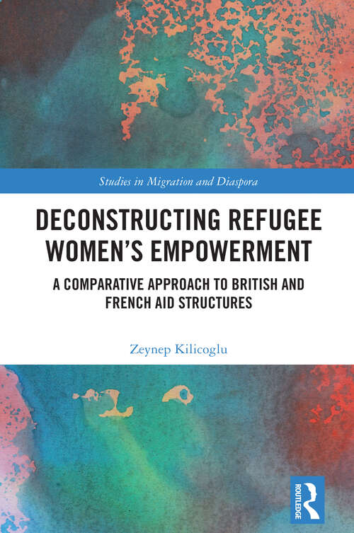 Book cover of Deconstructing Refugee Women’s Empowerment: A Comparative Approach to British and French Aid Structures (1) (Studies in Migration and Diaspora)