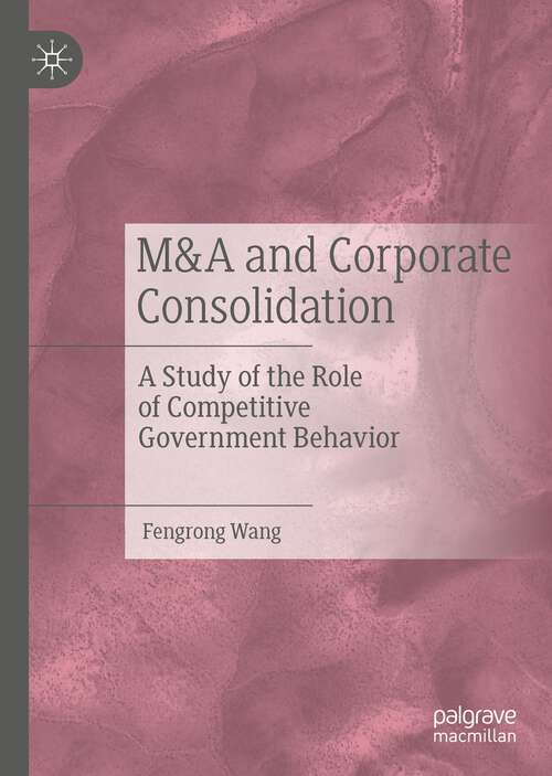 Book cover of M&A and Corporate Consolidation: A Study of the Role of Competitive Government Behavior (1st ed. 2021)
