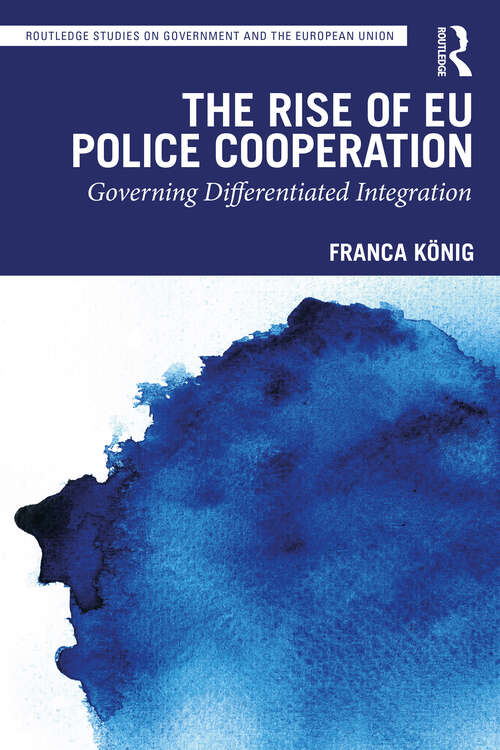 The Rise of EU Police Cooperation: Governing Differentiated Integration (Routledge Studies on Government and the European Union)